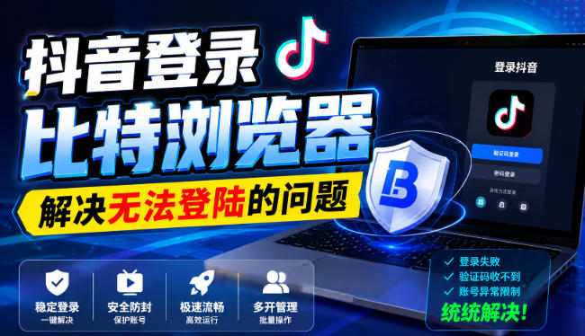 抖音登录比特浏览器，解决无法登陆的问题｜焦圣希 18818568866