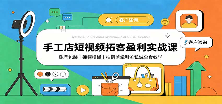 手工店短视频拓客盈利实战课：账号包装，视频模板，拍摄剪辑引流私域全套教学｜焦圣希 18818568866