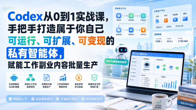 Codex从0到1实战课,手把手打造属于你自己可运行、可扩展、可变现的私有智能体,赋能工作副业内容批量生产-旺仔资源库