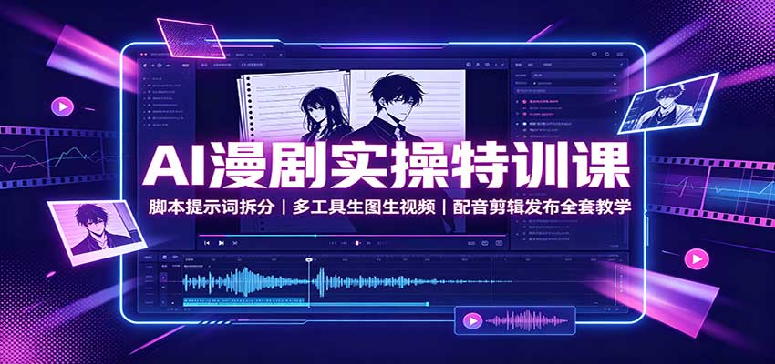 AI漫剧实操特训课:脚本提示词拆分,多工具生图生视频,配音剪辑发布全套教学-旺仔资源库