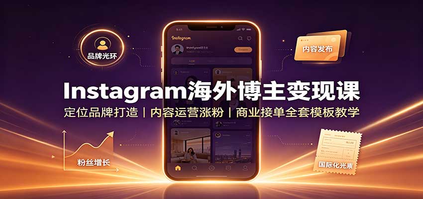 Instagram海外博主变现课：定位品牌打造，内容运营涨粉，商业接单全套模板教学-旺仔资源库