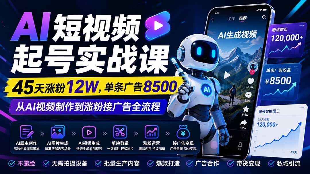 AI短视频起号实战课:45天涨粉12W,单条广告8500,从AI视频制作到涨粉接广告全流程-我爱发帖