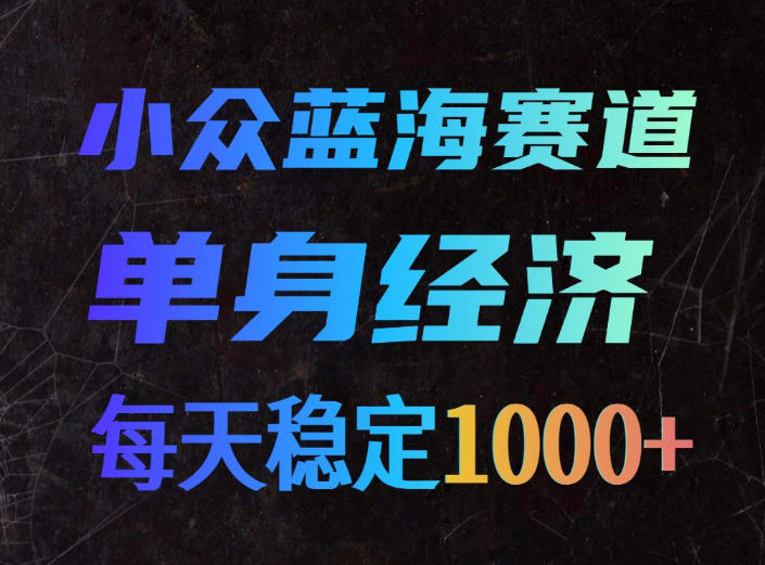 小众蓝海赛道,单身经济,每天稳定1000+,新手友好、门槛极低【揭秘】-旺仔资源库