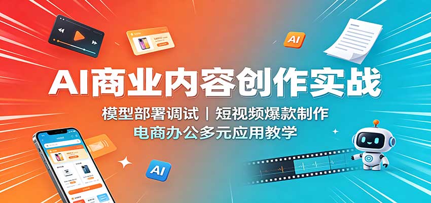 AI商业内容创作实战：模型部署调试，短视频爆款制作，电商办公多元应用教学-旺仔资源库