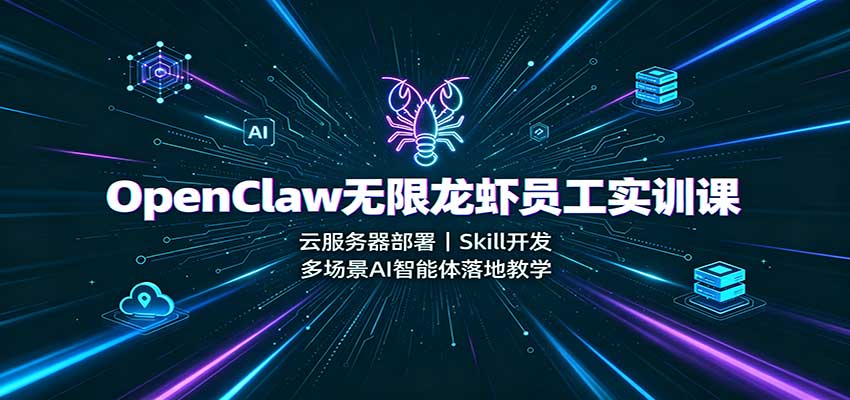 OpenClaw无限龙虾员工实训课：云服务器部署，Skill开发，多场景AI智能体落地教学-我爱发帖