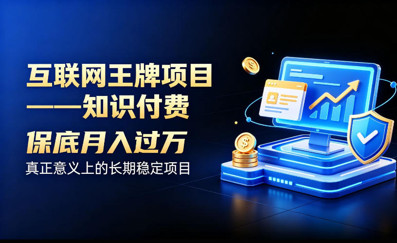 互联网王牌项目——知识付费,保底月入过1W,真正意义上的长期稳定项目【揭秘】-旺仔资源库