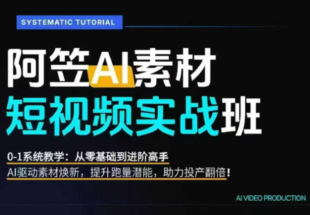 AI视频素材实战班，0-1系统教学，从零基础到进阶高手AI驱动素材焕新，提升跑量潜能，助力投产翻倍(更新)