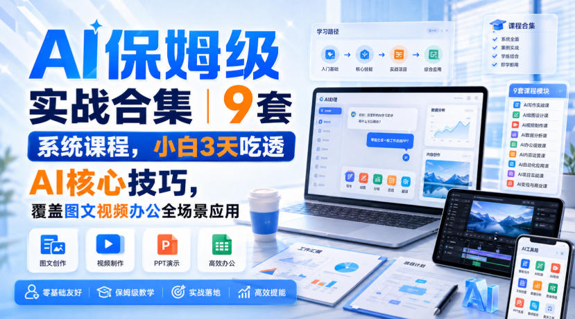 AI保姆级实战合集｜9套系统课程，小白3天吃透AI核心技巧，覆盖图文视频办公全场景应用-我爱发帖