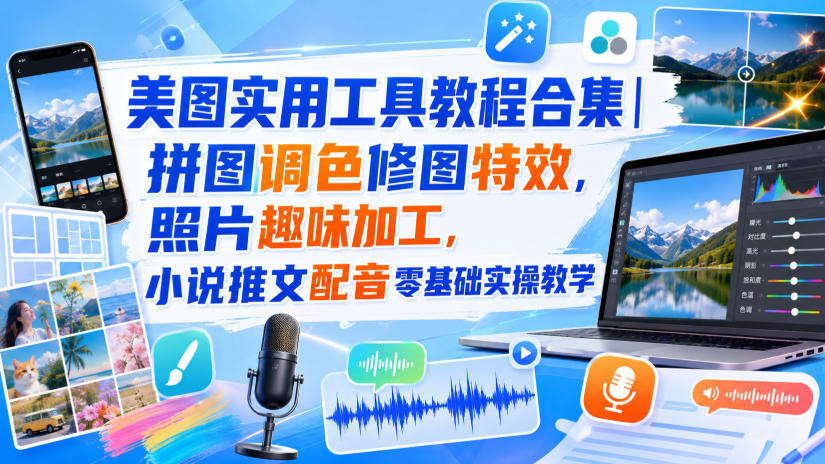 美图实用工具教程合集｜拼图调色修图特效，照片趣味加工，小说推文配音零基础实操教学-吾爱自习网