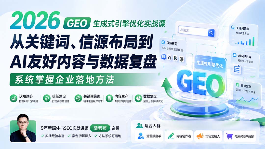 2026 GEO生成式引擎优化实战课：从关键词、信源布局到AI友好内容与数据复盘，系统掌握企业落地方法-吾爱自习网