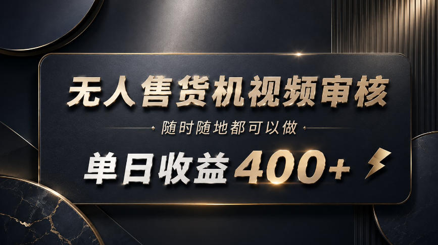 无人售货机视频审核，随时随地都可以做，单日收益400+，有手就能做【揭秘】-旺仔资源库