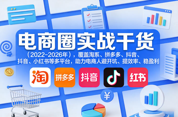 电商圈实战干货(2023-2026年)，覆盖淘系、拼多多、抖音、小红书等多平台，助力电商人避开坑、提效率、稳盈利(更新08月31日)
