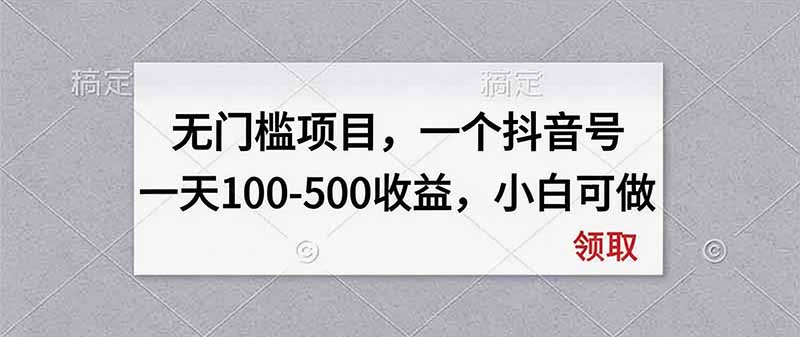 无门槛项目，一个抖音号一天100-500收益，小白可做-旺仔资源库