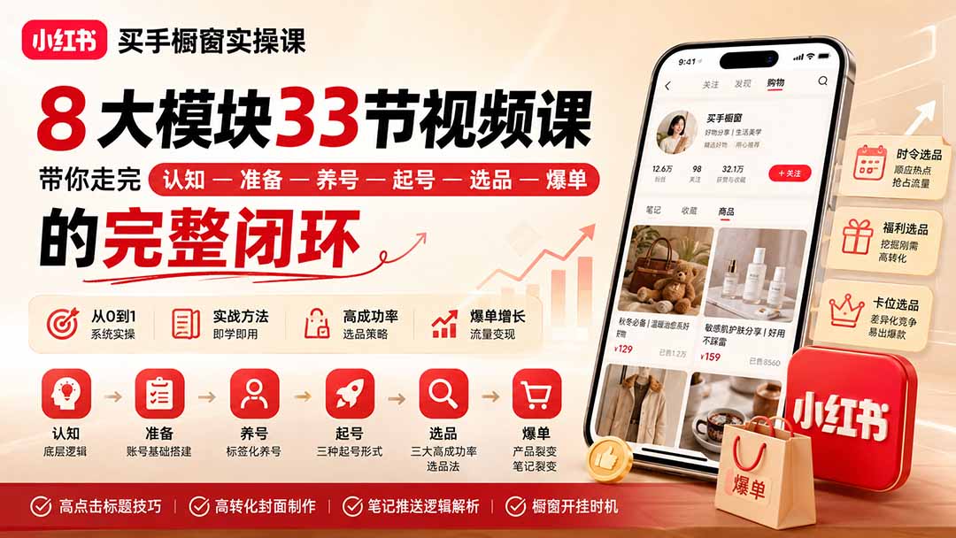 小红书买手橱窗实操课:8大模块33节视频课,带你走完”认知—准备—养号—起号—选品—爆单”的完整闭环-旺仔资源库
