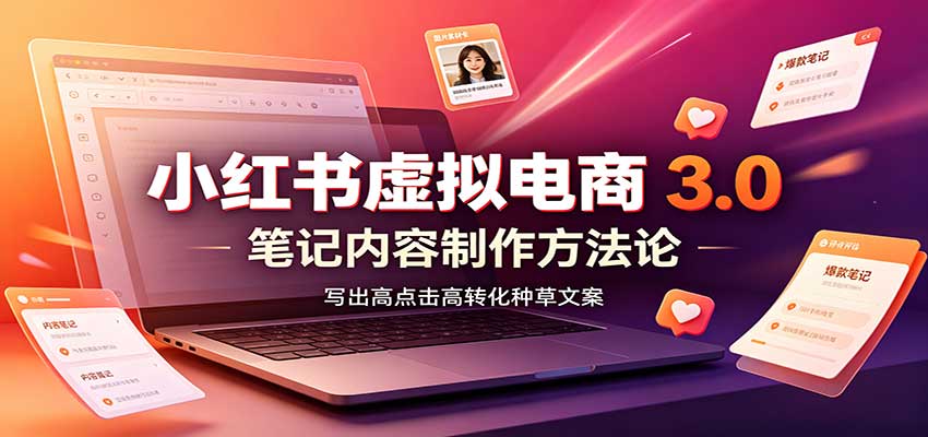 小红书虚拟电商3.0：账号搭建选品开店，笔记内容制作，矩阵投放教学｜焦圣希 18818568866