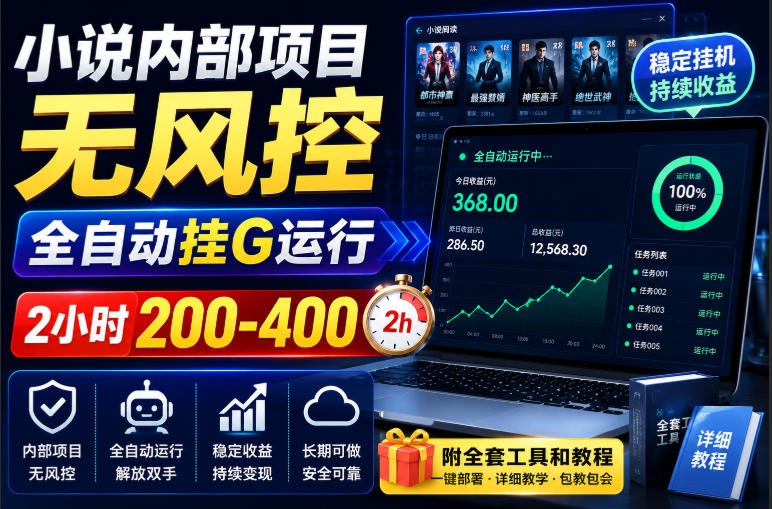 小说内部项目无风控,全自动挂G运行,2小时200-400,附全套工具和教程【揭秘】-旺仔资源库