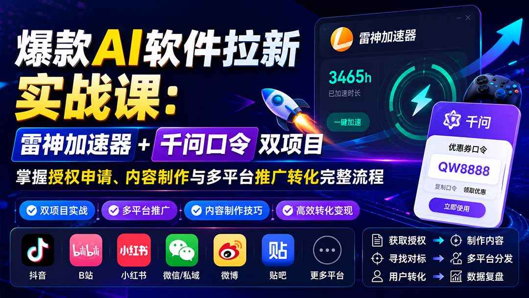 爆款AI软件拉新实战课：雷神加速器+千问口令双项目，掌握授权申请、内容制作与多平台推广转化完整流程-旺仔资源库