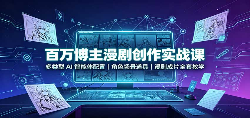 百万博主漫剧创作实战课：多类型AI智能体配置，角色场景道具，漫剧成片全套教学-吾爱自习网