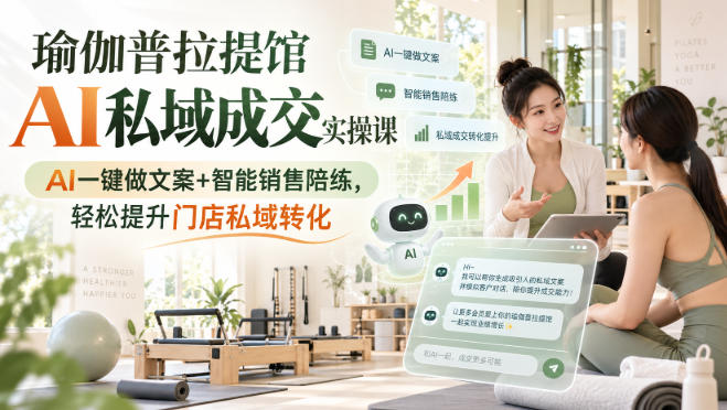 瑜伽普拉提馆AI私域成交实操课｜AI一键做文案+智能销售陪练，轻松提升门店私域转化-网创之家