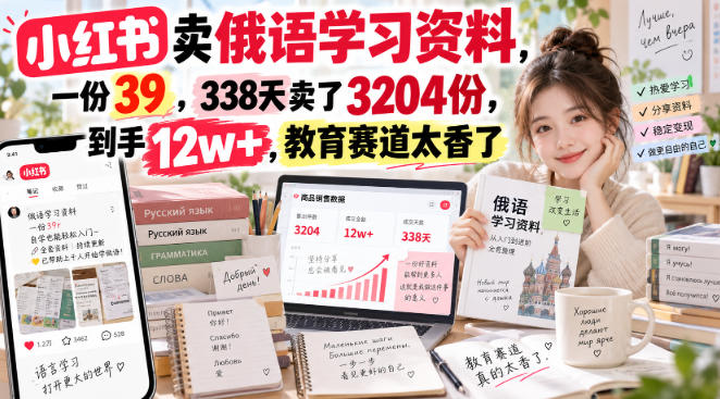 小红书卖俄语学习资料，一份39，338天卖了3204份，到手12w+，教育赛道太香了-我爱发帖