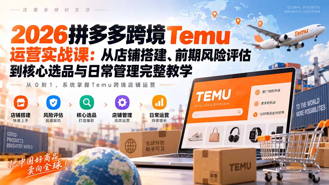 2026拼多多跨境Temu运营实战课：从店铺搭建、前期风险评估到核心选品与日常管理完整教学-我爱发帖