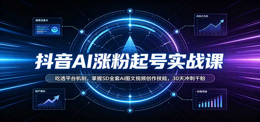 抖音AI涨粉起号实战课：吃透平台机制，掌握SD全套AI图文视频创作技能，30天冲刺千粉-吾爱自习网