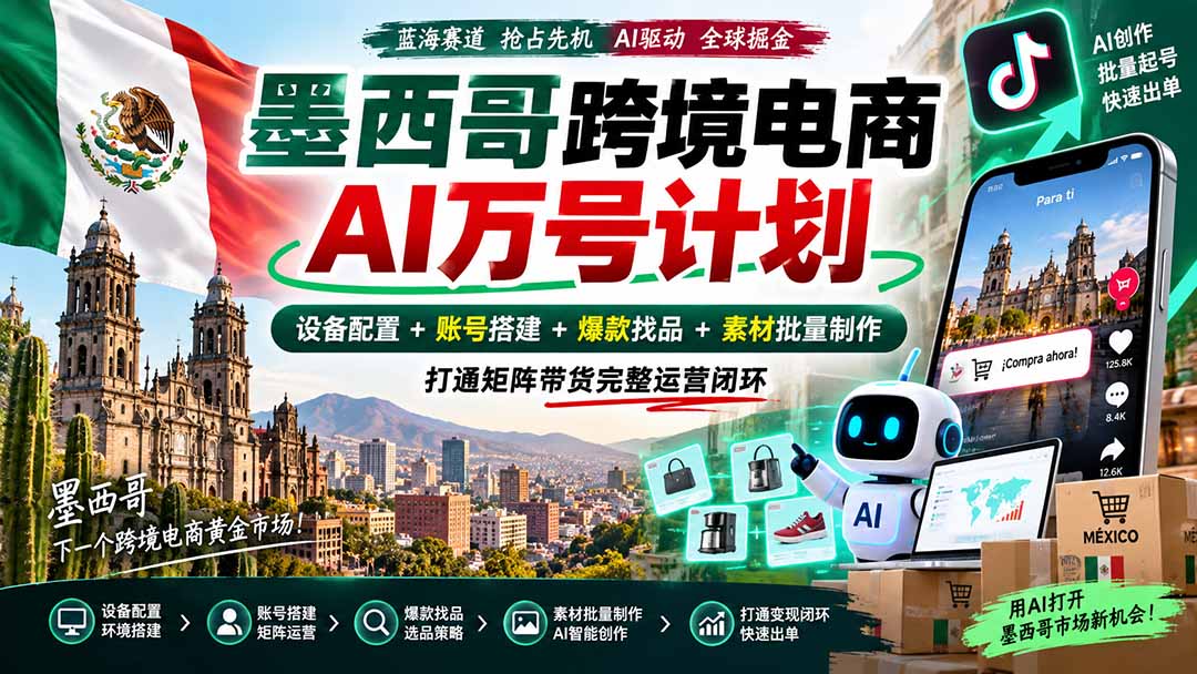 墨西哥AI跨境电商万号计划｜设备配置+账号搭建+爆款找品+素材批量制作，打通矩阵带货完整运营闭环福星网赚创业资源-网赚项目-副业赚钱-互联网创业-资源整合福星网赚资源