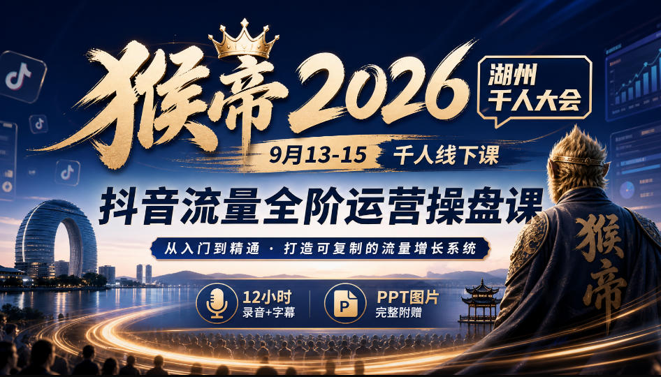 猴帝2026湖州千人大会9月13-15千人线下课，抖音流量全阶运营操盘课，12小时录音加字幕+ppt图片-喜学网
