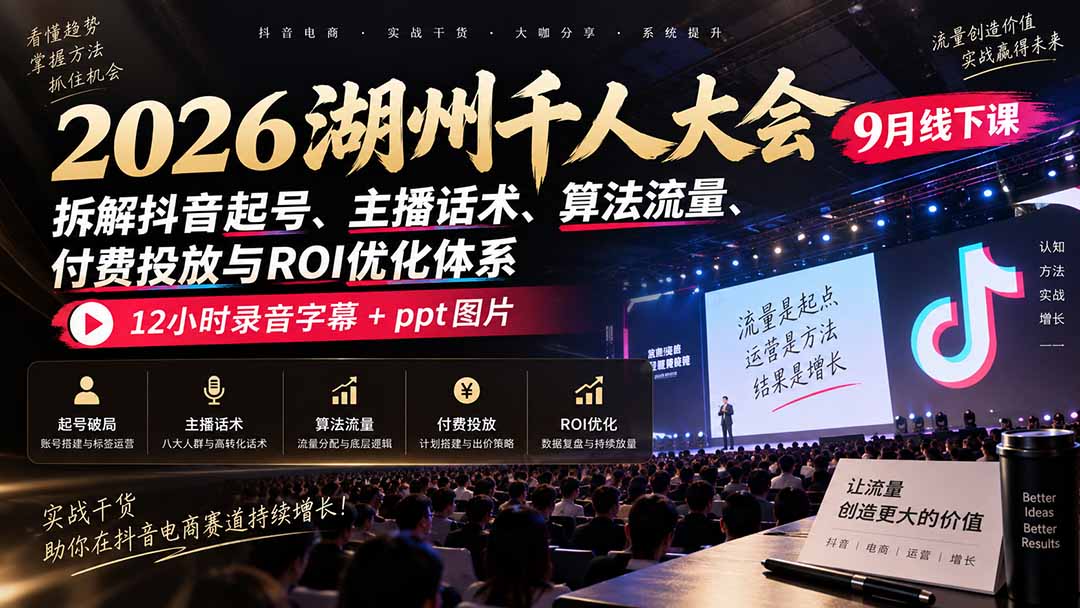 2026湖州千人大会9月线下课:拆解抖音起号、主播话术、算法流量、付费投放与ROI优化体系,12小时录音字幕+ppt图片-吾爱自习网