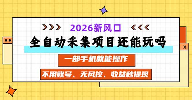 全自动采集项目还能玩吗？2026实测新风口 一部手机就能操作-星火轻创