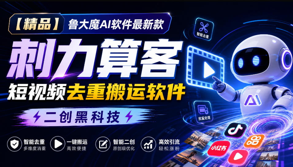 【精品】鲁大魔AI软件最新款刺力算客短视频去重搬运软件二创黑科技-喜学网