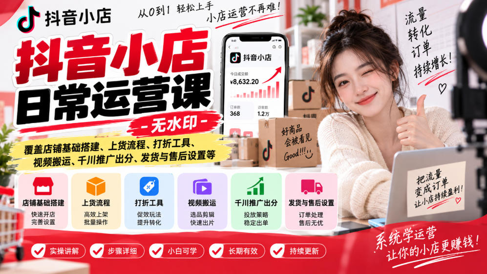 抖音小店日常运营课-无水印，覆盖店铺基础搭建、上货流程、打折工具、视频搬运、千川推广出分、发货与售后设置等-喜学网