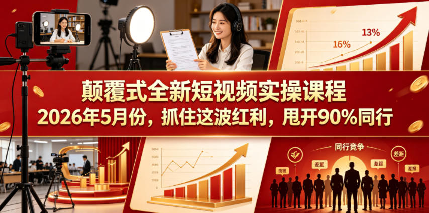 颠覆式全新短视频实操课程,抓住这波红利,甩开90%同行(更新2026年9月份)