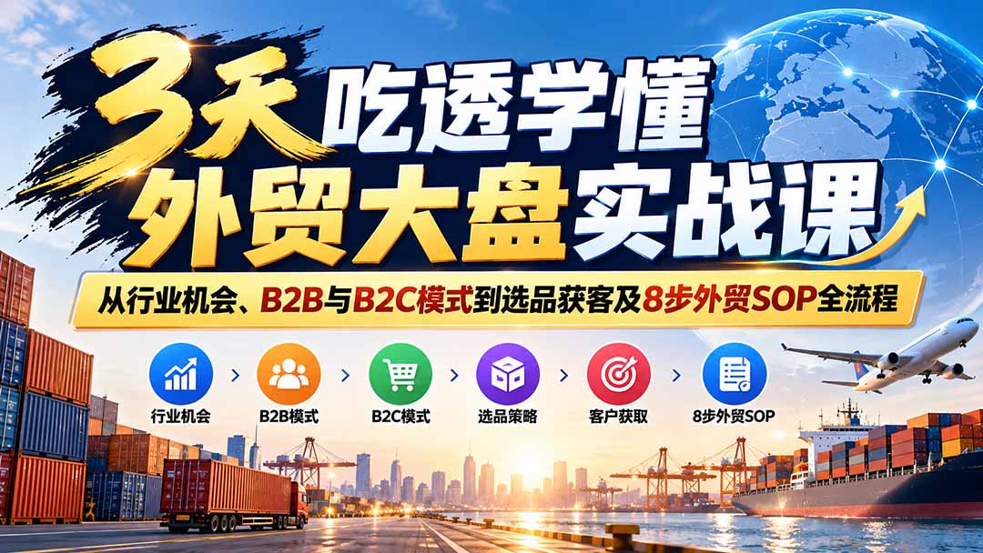 3天吃透学懂外贸大盘实战课:从行业机会、B2B与B2C模式到选品获客及8步外贸SOP全流程-我爱发帖