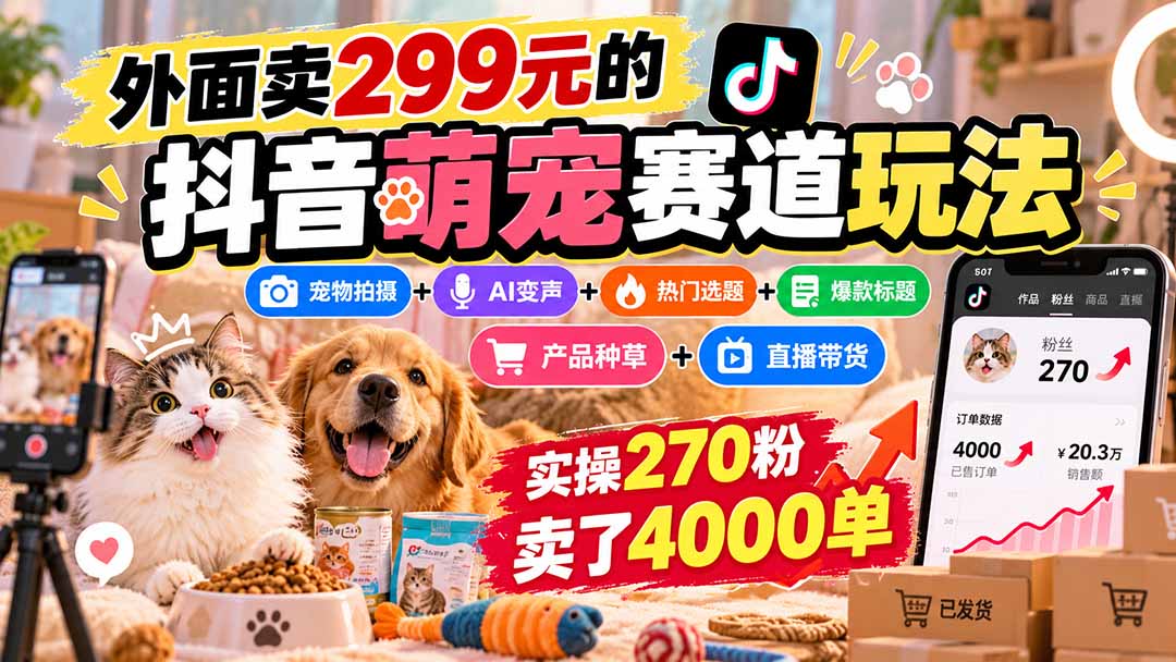 外面卖299元的抖音萌宠赛道玩法：宠物拍摄+AI变声+热门选题+爆款标题+产品种草+直播带货，实操270粉卖了4000单｜焦圣希 18818568866