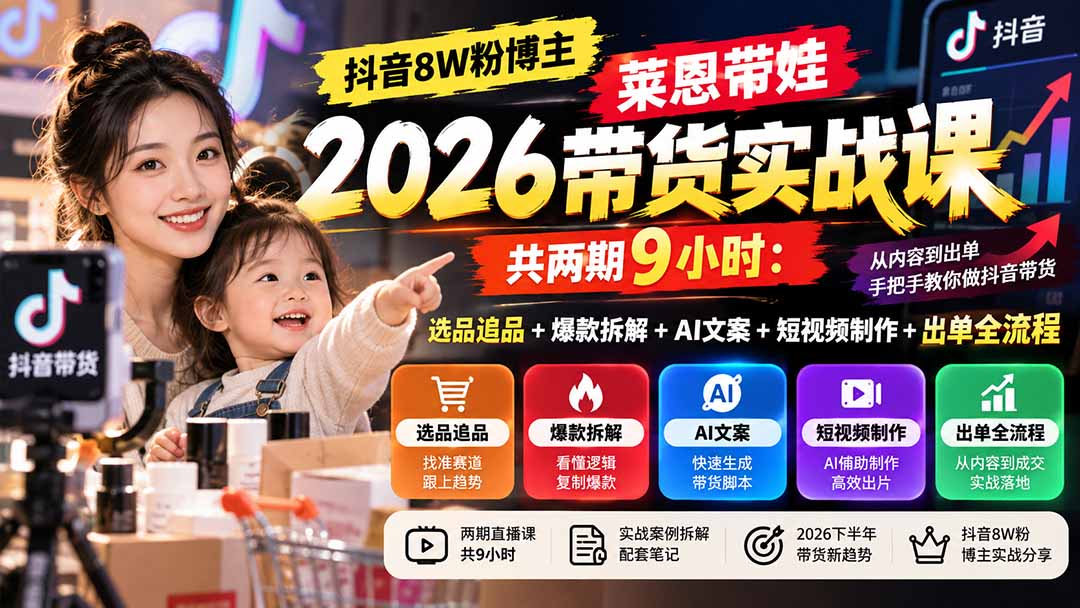 【无水印】抖音8W粉博主莱恩带娃2026带货实战课-共两期9小时:选品追品+爆款拆解+AI文案+短视频制作+出单全流程-我爱发帖