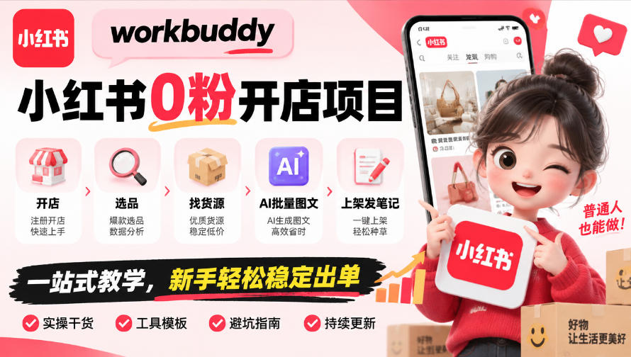 workbuddy小红书0粉开店项目，开店、选品、找货源、AI批量图文、上架发笔记一站式教学，新手轻松稳定出单｜焦圣希 18818568866