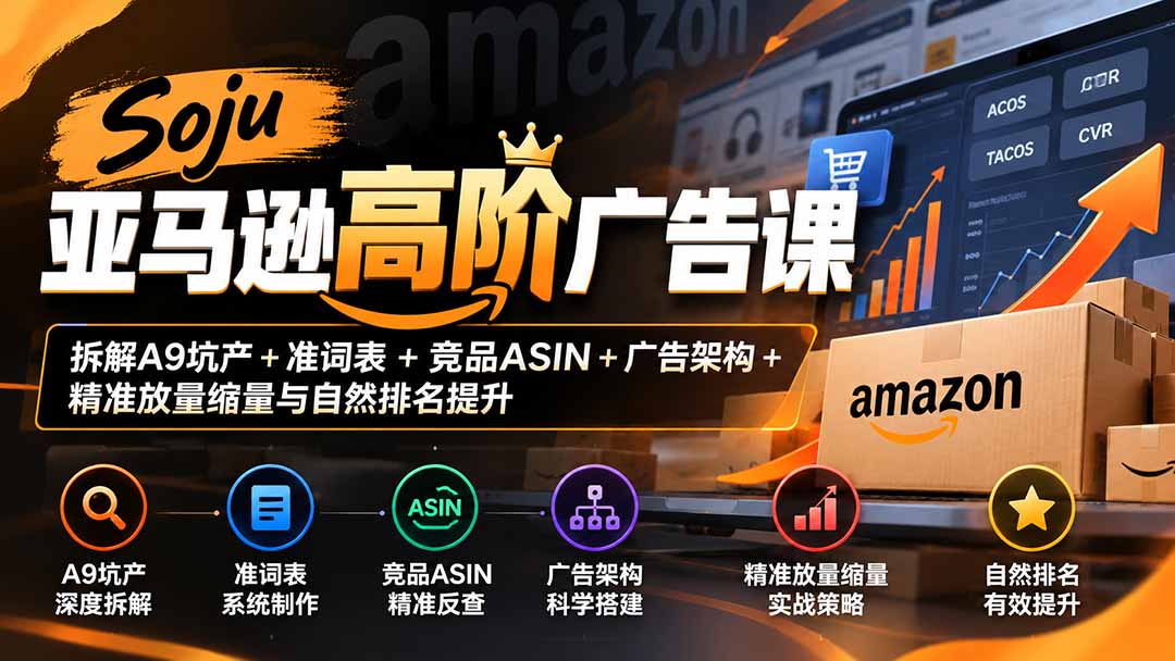 Soju亚马逊高阶广告课:拆解A9坑产+准词表+竞品ASIN+广告架构+精准放量缩量与自然排名提升-我爱发帖