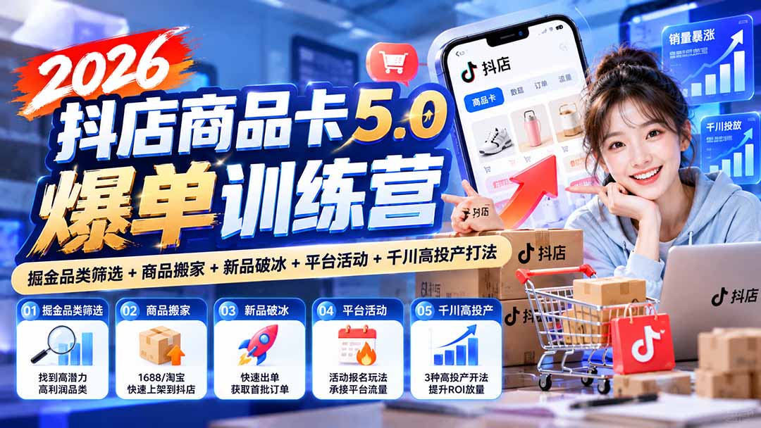2026抖店商品卡5.0爆单训练营:掘金品类筛选+商品搬家+新品破冰+平台活动+千川高投产打法-我爱发帖