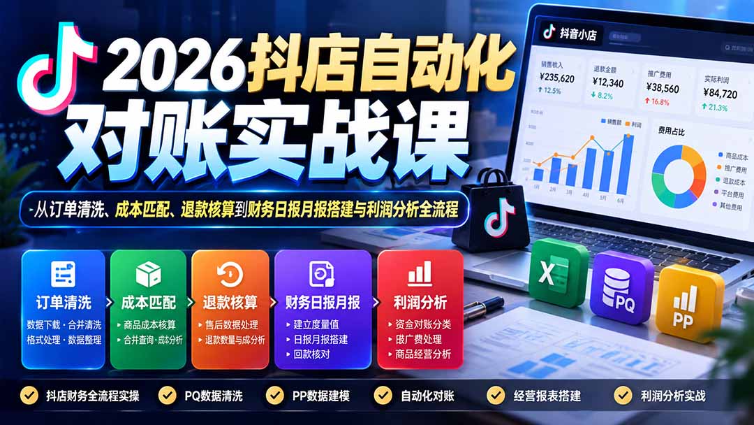 2026抖店自动化对账实战课：从订单清洗、成本匹配、退款核算到财务日报月报搭建与利润分析全流程-我爱发帖