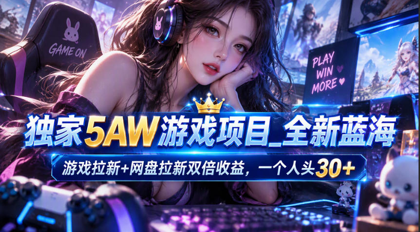 独家5AW游戏蓝海项目_游戏拉新+网盘拉新双倍收益,拉新一个30米-我爱发帖