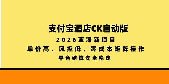 支付宝酒店ck自动版，2026蓝海新项目，单价高，风控低，零成本矩阵操作，平台结算安全稳定