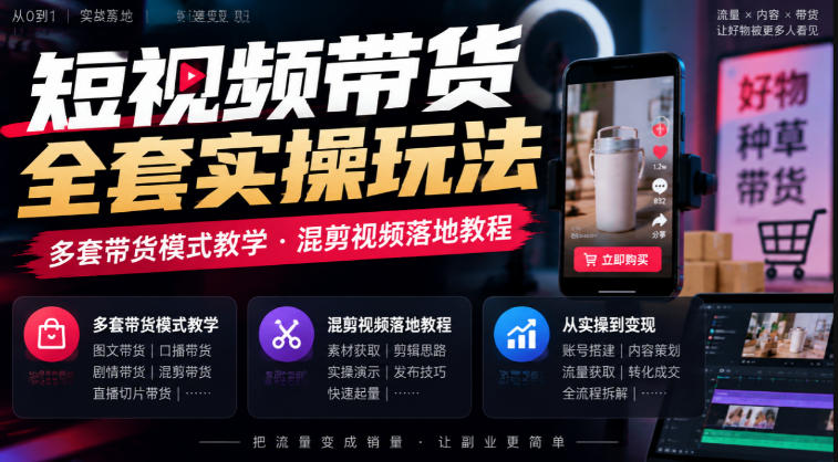 短视频带货全套实操玩法，多套带货模式教学，混剪视频落地教程-我爱发帖