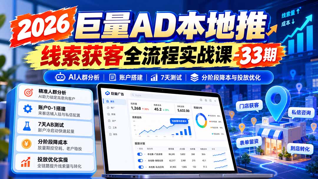 2026巨量AD本地推线索获客全流程实战课-33期：AI人群分析、账户搭建、7天测试、分阶段降本与投放优化-我爱发帖