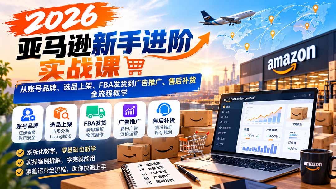 2026亚马逊新手进阶实战课：从账号品牌、选品上架、FBA发货到广告推广、售后补货全流程教学｜焦圣希 18818568866