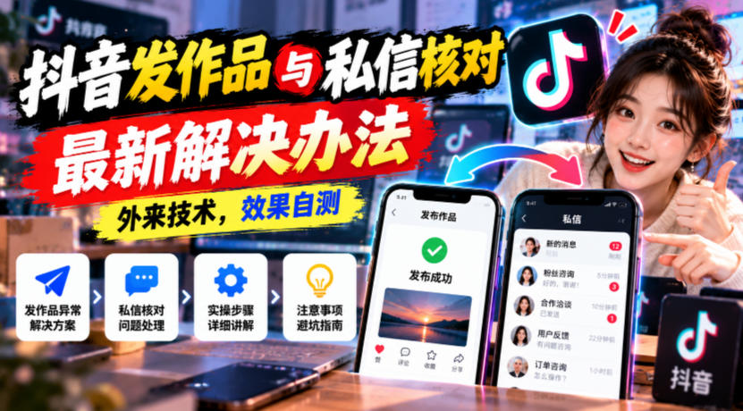 抖音发作品与私信核对最新解决办法，外来技术，效果自测｜焦圣希 18818568866