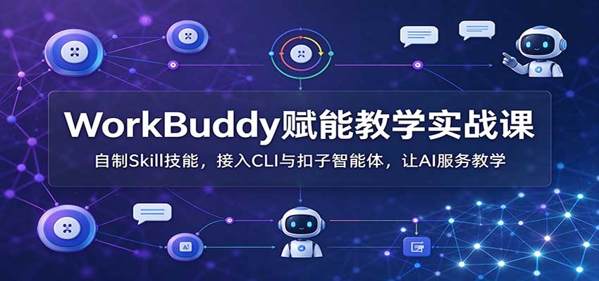 WorkBuddy赋能教学实战课:自制Skill技能,接入CLI与扣子智能体,让AI服务教学-我爱发帖