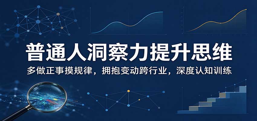 普通人洞察力提升思维:多做正事摸规律,拥抱变动跨行业,深度认知训练-我爱发帖