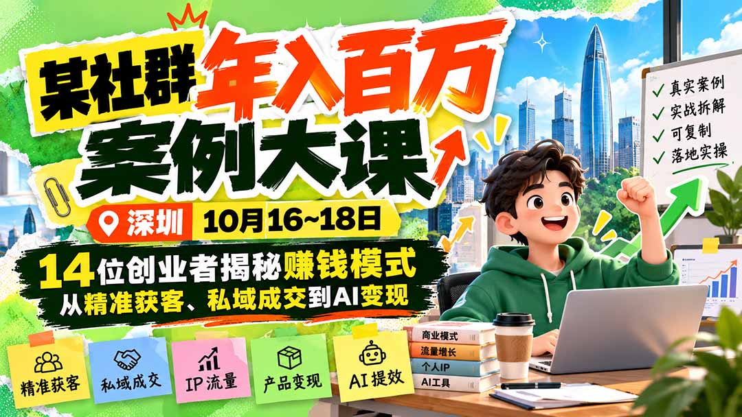 某社群年入百万案例大课-深圳10月16~18日：14位创业者揭秘赚钱模式，从精准获客、私域成交到AI变现-我爱发帖