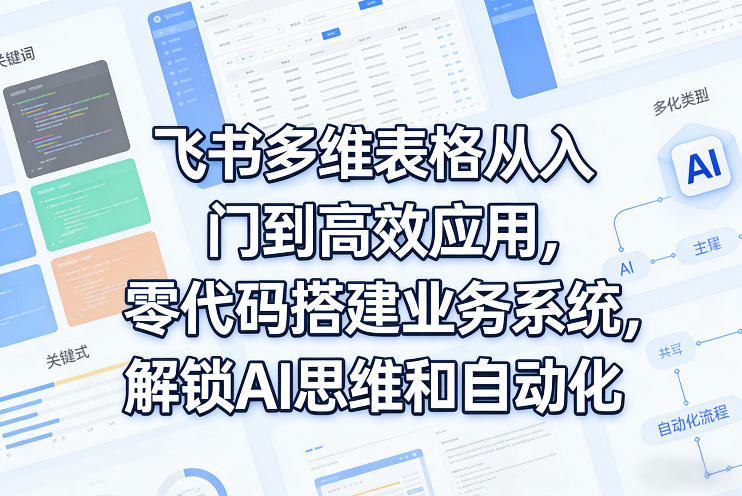 飞书多维表格从入门到高效应用，零代码搭建业务系统，解锁AI思维和自动化-知梦网创